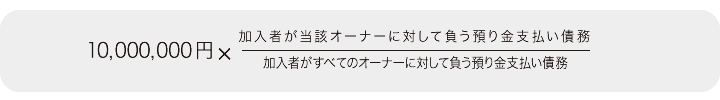 10000000万円×(加入者がすべてのオーナーに対して負う預かり金支払い債務÷加入者が当該オーナーに対して負う預り金支払い債務)