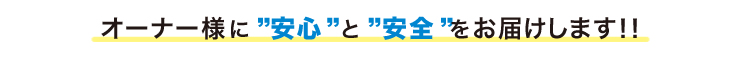 オーナー様に”安心”と”安全”をお届けします！！